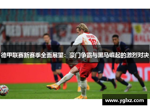 德甲联赛新赛季全面展望：豪门争霸与黑马崛起的激烈对决