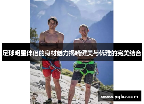 足球明星伴侣的身材魅力揭晓健美与优雅的完美结合