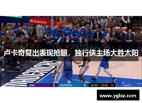 卢卡奇复出表现抢眼，独行侠主场大胜太阳
