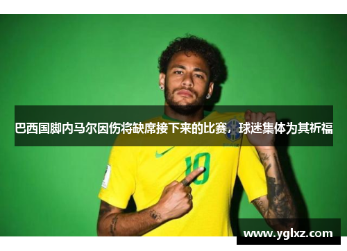 巴西国脚内马尔因伤将缺席接下来的比赛，球迷集体为其祈福