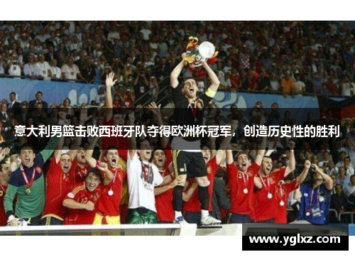 意大利男篮击败西班牙队夺得欧洲杯冠军，创造历史性的胜利