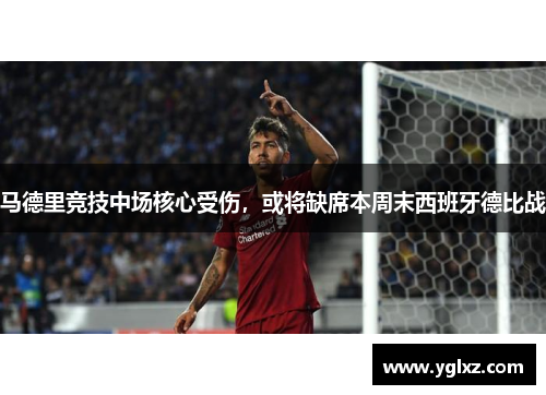 马德里竞技中场核心受伤，或将缺席本周末西班牙德比战